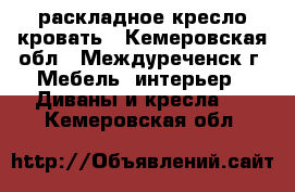 раскладное кресло кровать - Кемеровская обл., Междуреченск г. Мебель, интерьер » Диваны и кресла   . Кемеровская обл.